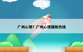 廣州心理？廣州心理援助熱線
