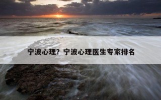 寧波心理？寧波心理醫(yī)生專家排名