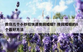 教你幾個(gè)小妙招快速挽回婚姻？挽回婚姻的8個(gè)最好方法