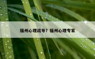 福州心理疏導(dǎo)？福州心理專家