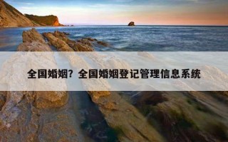 全國婚姻？全國婚姻登記管理信息系統(tǒng)