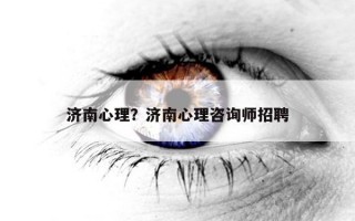 濟(jì)南心理？濟(jì)南心理咨詢師招聘