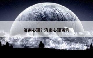 濟(jì)南心理？濟(jì)南心理咨詢