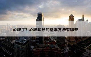 心理了？心理疏導(dǎo)的基本方法有哪些