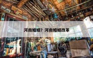 河南婚姻？河南婚姻改革