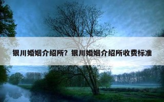 銀川婚姻介紹所？銀川婚姻介紹所收費(fèi)標(biāo)準(zhǔn)