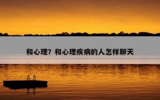 和心理？和心理疾病的人怎樣聊天