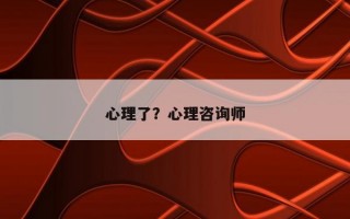 心理了？心理咨詢師