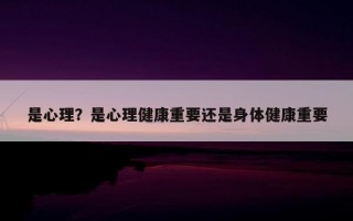 是心理？是心理健康重要還是身體健康重要