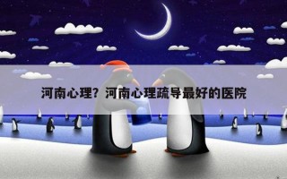 河南心理？河南心理疏導(dǎo)最好的醫(yī)院