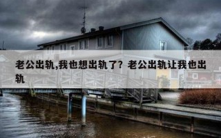 老公出軌,我也想出軌了？老公出軌讓我也出軌