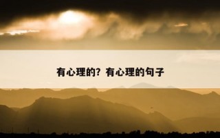 有心理的？有心理的句子