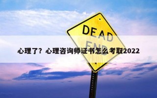心理了？心理咨詢師證書怎么考取2022
