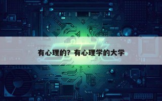有心理的？有心理學(xué)的大學(xué)