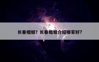 長春婚姻？長春婚姻介紹哪家好?