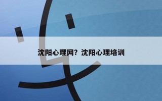 沈陽心理網(wǎng)？沈陽心理培訓(xùn)
