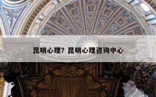 昆明心理？昆明心理咨詢中心