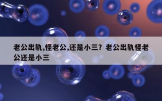 老公出軌,怪老公,還是小三？老公出軌怪老公還是小三