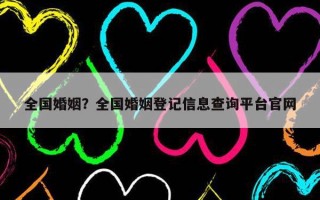 全國婚姻？全國婚姻登記信息查詢平臺官網