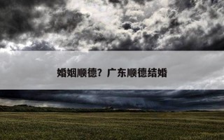 婚姻順德？廣東順德結婚
