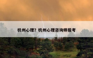 杭州心理？杭州心理咨詢(xún)師報(bào)考