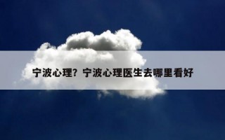 寧波心理？寧波心理醫(yī)生去哪里看好