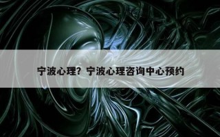 寧波心理？寧波心理咨詢中心預(yù)約
