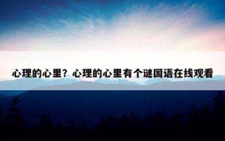 心理的心里？心理的心里有個謎國語在線觀看