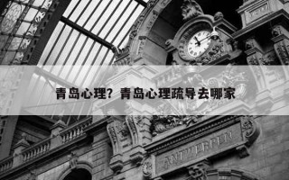 青島心理？青島心理疏導(dǎo)去哪家