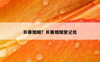 長春婚姻？長春婚姻登記處