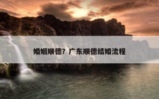 婚姻順德？廣東順德結婚流程