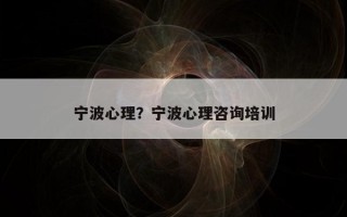 寧波心理？寧波心理咨詢培訓(xùn)