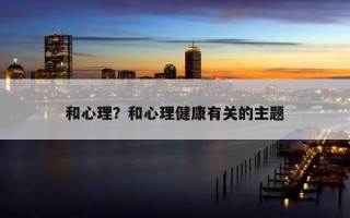 和心理？和心理健康有關(guān)的主題