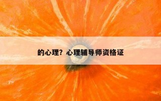 的心理？心理輔導(dǎo)師資格證