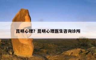 昆明心理？昆明心理醫(yī)生咨詢?cè)\所