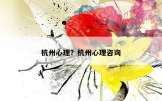 杭州心理？杭州心理咨詢(xún)